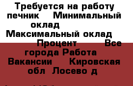 Требуется на работу печник. › Минимальный оклад ­ 47 900 › Максимальный оклад ­ 190 000 › Процент ­ 25 - Все города Работа » Вакансии   . Кировская обл.,Лосево д.